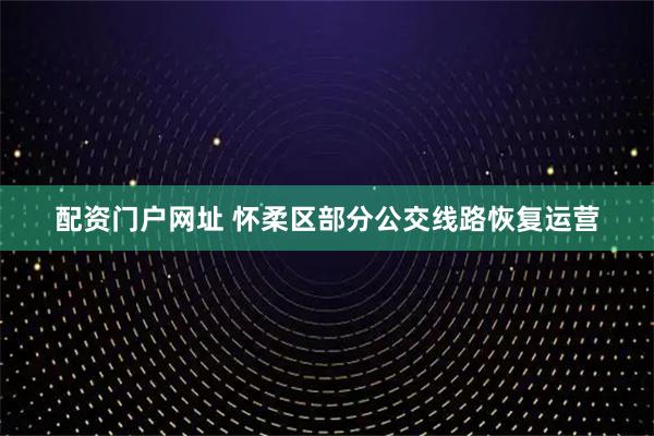 配资门户网址 怀柔区部分公交线路恢复运营