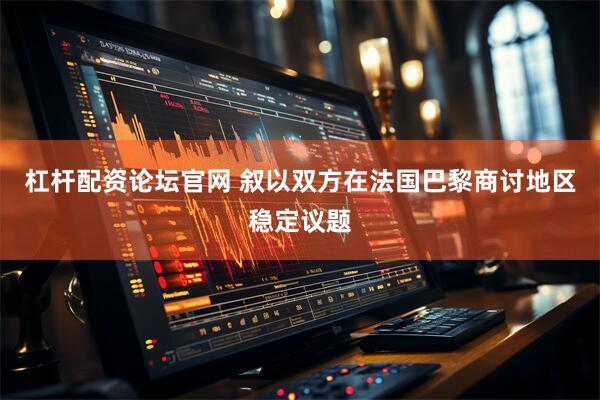 杠杆配资论坛官网 叙以双方在法国巴黎商讨地区稳定议题
