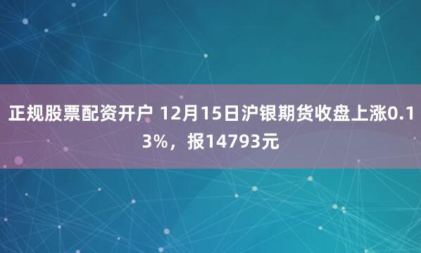 正规股票配资开户 12月15日沪银期货收盘上涨0.13%，报14793元